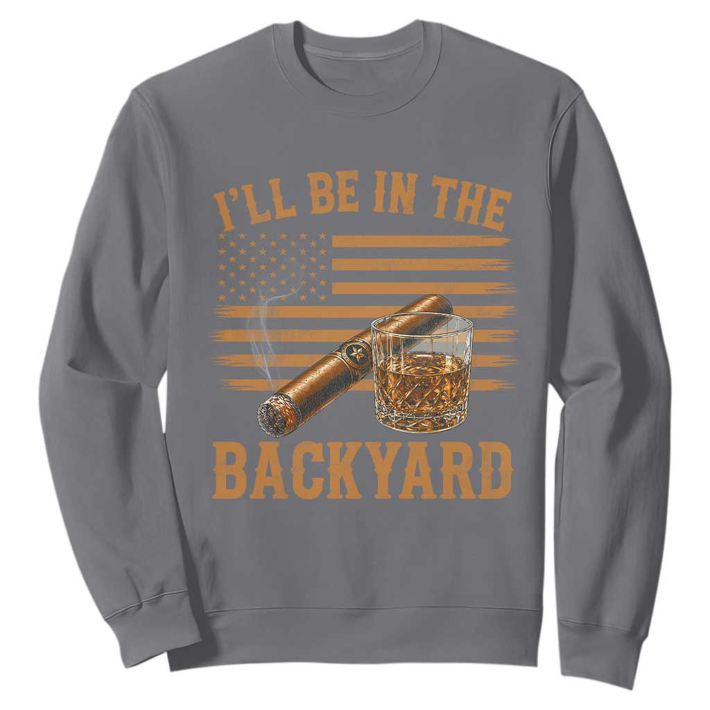 I Will Be In The Backyard Sweatshirt Funny Bourbon Cigar Lover USA Flag TS11 Charcoal Print Your Wear
