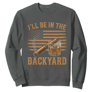 I Will Be In The Backyard Sweatshirt Funny Bourbon Cigar Lover USA Flag TS11 Dark Heather Print Your Wear