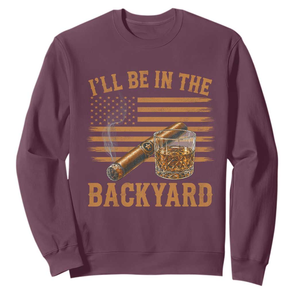 I Will Be In The Backyard Sweatshirt Funny Bourbon Cigar Lover USA Flag TS11 Maroon Print Your Wear