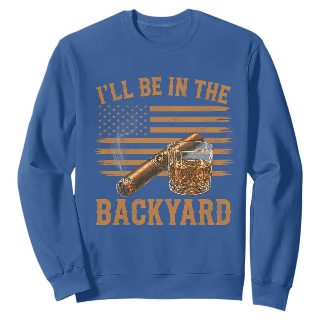 I Will Be In The Backyard Sweatshirt Funny Bourbon Cigar Lover USA Flag TS11 Royal Blue Print Your Wear