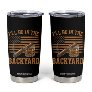 I Will Be In The Backyard Tumbler Cup Funny Bourbon Cigar Lover USA Flag TS11 Black Print Your Wear