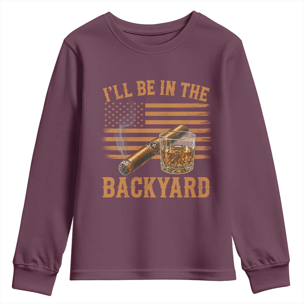 I Will Be In The Backyard Youth Sweatshirt Funny Bourbon Cigar Lover USA Flag TS11 Maroon Print Your Wear