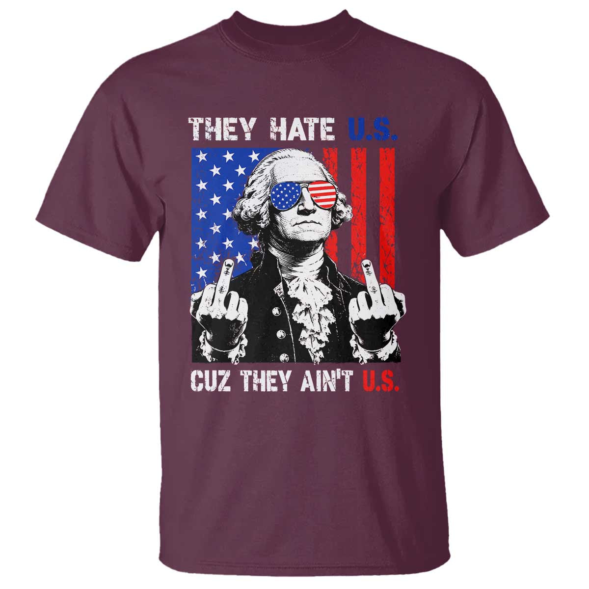 They Hate US Cuz They Ain't US T Shirt George Washington 4th of July TS11 Maroon Print Your Wear