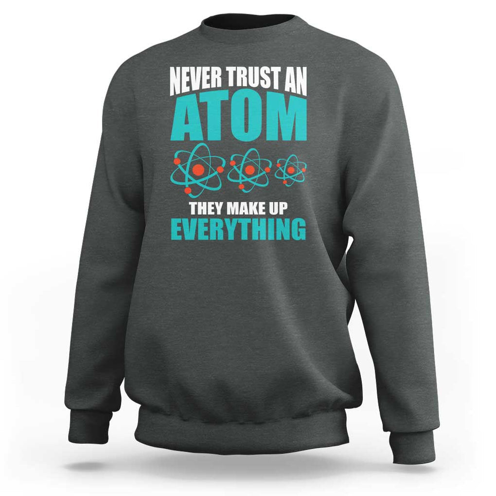 Science Sweatshirt Never Trust An Atom They Make Up Everything TS11 Dark Heather Print Your Wear