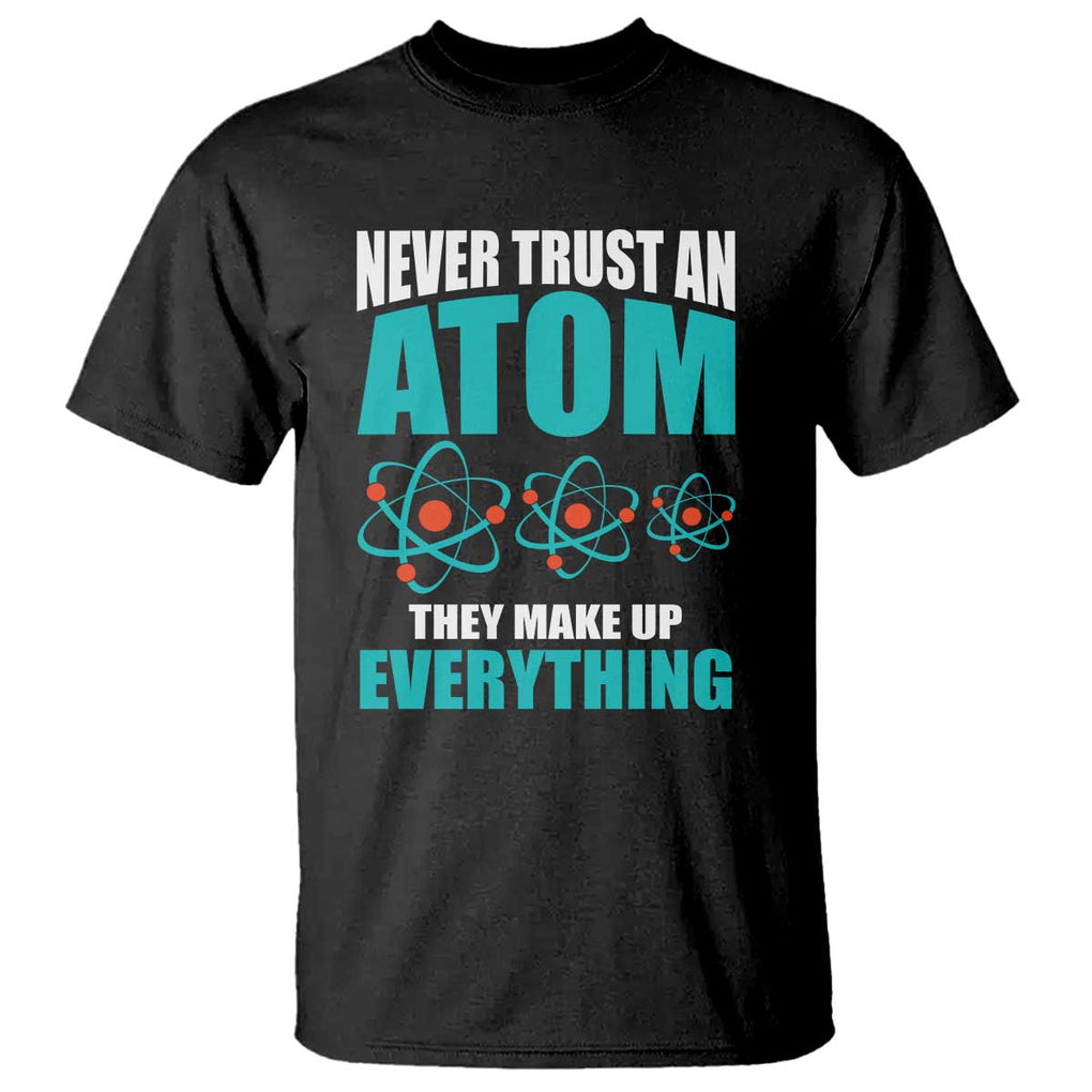 Science T Shirt Never Trust An Atom They Make Up Everything TS11 Black Print Your Wear