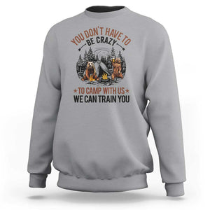 Funny Camping Sweatshirt You Don't Have To Be Crazy To Camp With Us We Can Train You Bear TS11 Sport Gray Print Your Wear