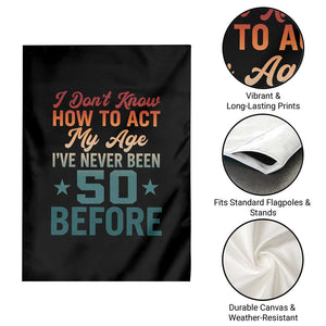 50th Birthday Garden Flag I Don't Know How To Act My Age I've Never Been 50 Before TS11 Print Your Wear