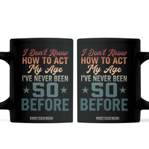 50th Birthday Coffee Mug I Don't Know How To Act My Age I've Never Been 50 Before TS11 Black Print Your Wear