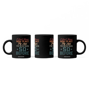 50th Birthday Coffee Mug I Don't Know How To Act My Age I've Never Been 50 Before TS11 Print Your Wear
