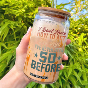 50th Birthday Glass Can I Don't Know How To Act My Age I've Never Been 50 Before TS11 Black Print Your Wear