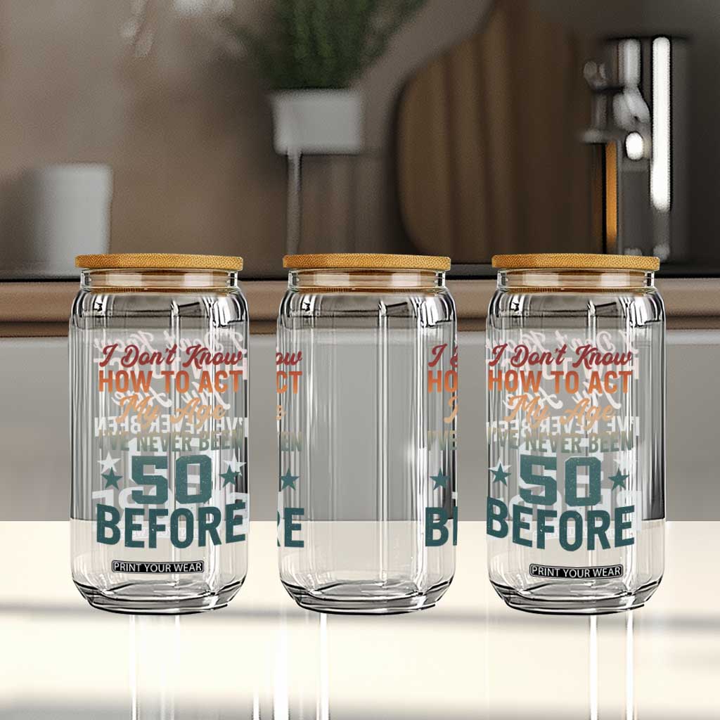 50th Birthday Glass Can I Don't Know How To Act My Age I've Never Been 50 Before TS11 Print Your Wear