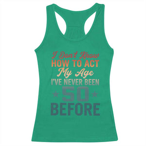 50th Birthday Racerback Tank Top I Don't Know How To Act My Age I've Never Been 50 Before TS11 Irish Green Print Your Wear