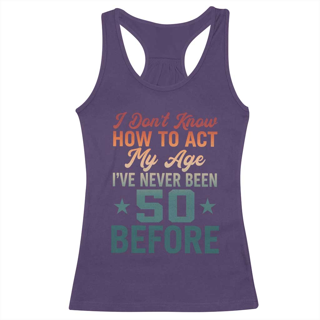 50th Birthday Racerback Tank Top I Don't Know How To Act My Age I've Never Been 50 Before TS11 Purple Print Your Wear