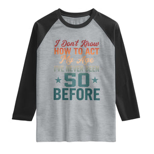 50th Birthday Raglan Shirt I Don't Know How To Act My Age I've Never Been 50 Before TS11 Heather Gray Black Print Your Wear