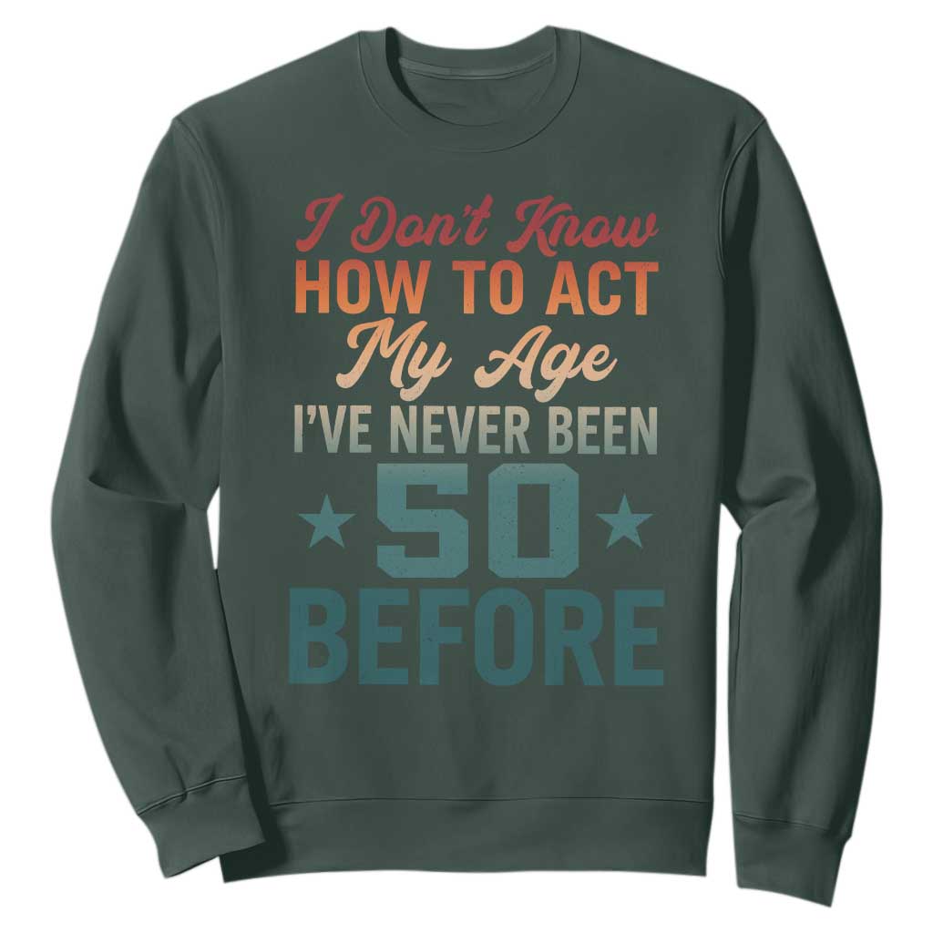 50th Birthday Sweatshirt I Don't Know How To Act My Age I've Never Been 50 Before TS11 Dark Forest Green Print Your Wear