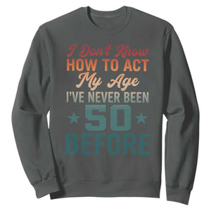 50th Birthday Sweatshirt I Don't Know How To Act My Age I've Never Been 50 Before TS11 Dark Heather Print Your Wear