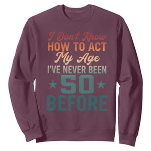 50th Birthday Sweatshirt I Don't Know How To Act My Age I've Never Been 50 Before TS11 Maroon Print Your Wear