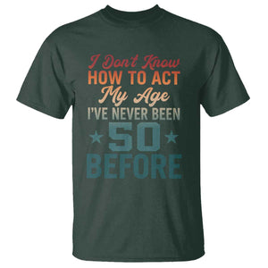 50th Birthday T Shirt I Don't Know How To Act My Age I've Never Been 50 Before TS11 Dark Forest Green Print Your Wear