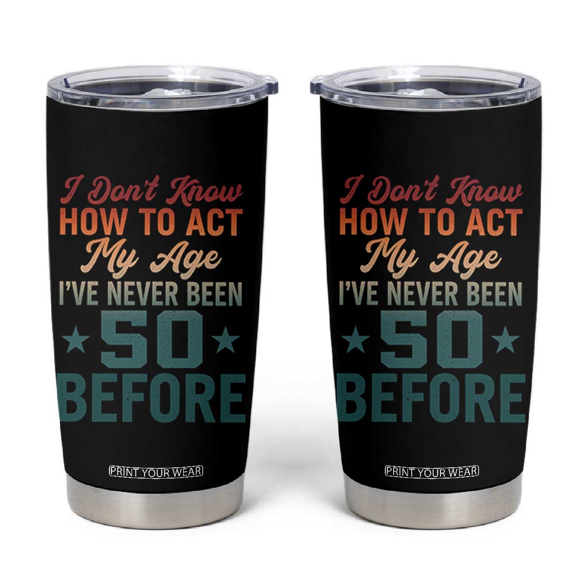 50th Birthday Tumbler Cup I Don't Know How To Act My Age I've Never Been 50 Before TS11 Black Print Your Wear