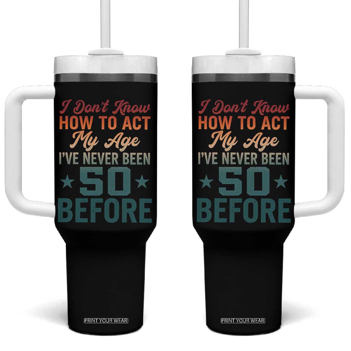 50th Birthday Tumbler With Handle I Don't Know How To Act My Age I've Never Been 50 Before TS11 One Size: 40 oz Black Print Your Wear