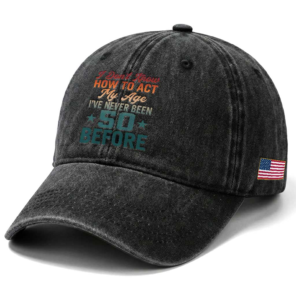 50th Birthday Washed Cotton Baseball Cap I Don't Know How To Act My Age I've Never Been 50 Before TS11 Print Your Wear