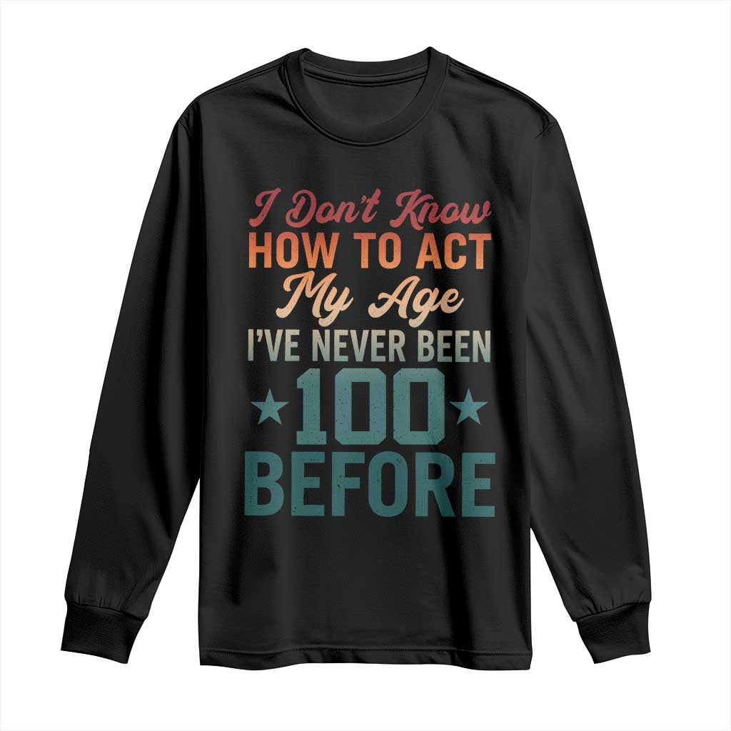 100th Birthday Long Sleeve Shirt I Don't Know How To Act My Age I've Never Been 100 Before TS11 Black Print Your Wear