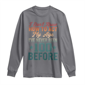 100th Birthday Long Sleeve Shirt I Don't Know How To Act My Age I've Never Been 100 Before TS11 Charcoal Print Your Wear