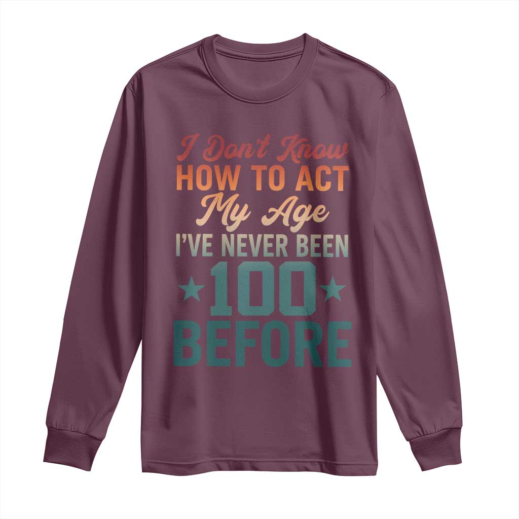 100th Birthday Long Sleeve Shirt I Don't Know How To Act My Age I've Never Been 100 Before TS11 Maroon Print Your Wear