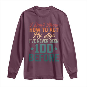 100th Birthday Long Sleeve Shirt I Don't Know How To Act My Age I've Never Been 100 Before TS11 Maroon Print Your Wear