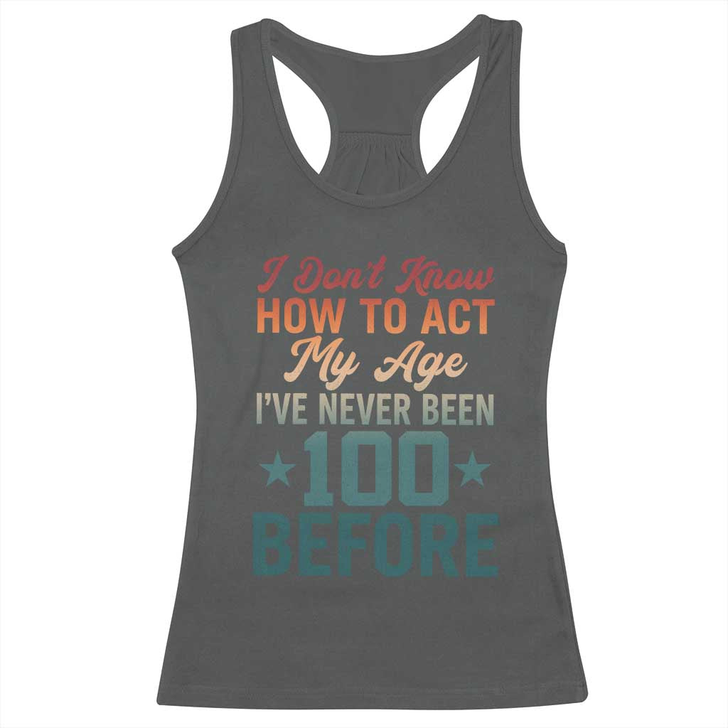 100th Birthday Racerback Tank Top I Don't Know How To Act My Age I've Never Been 100 Before TS11 Dark Heather Print Your Wear