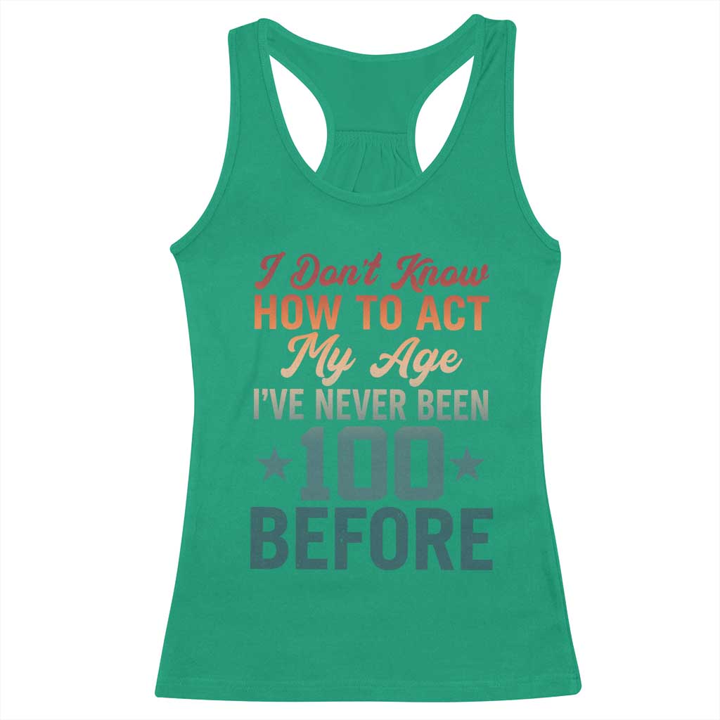 100th Birthday Racerback Tank Top I Don't Know How To Act My Age I've Never Been 100 Before TS11 Irish Green Print Your Wear