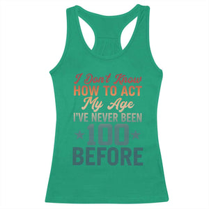 100th Birthday Racerback Tank Top I Don't Know How To Act My Age I've Never Been 100 Before TS11 Irish Green Print Your Wear