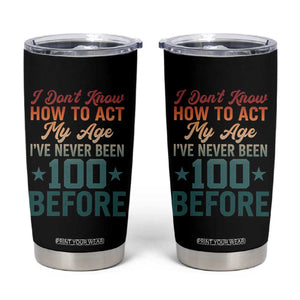 100th Birthday Tumbler Cup I Don't Know How To Act My Age I've Never Been 100 Before TS11 Black Print Your Wear