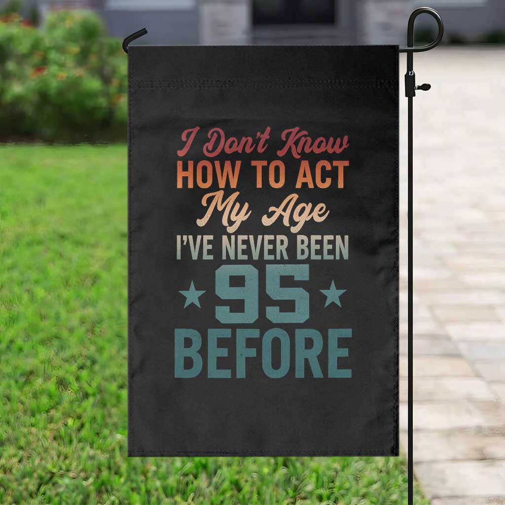 95th Birthday Garden Flag I Don't Know How To Act My Age I've Never Been 95 Before TS11 Print Your Wear