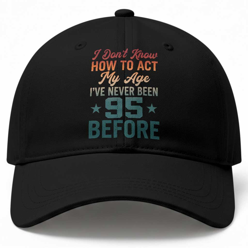 95th Birthday Baseball Cap I Don't Know How To Act My Age I've Never Been 95 Before TS11 Print Your Wear