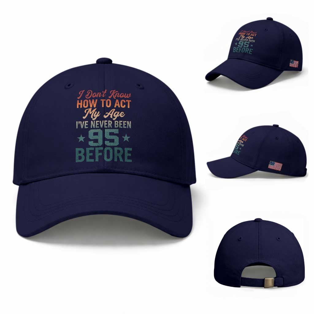 95th Birthday Baseball Cap I Don't Know How To Act My Age I've Never Been 95 Before TS11 Baseball Cap Universal Fit Dark Blue Print Your Wear