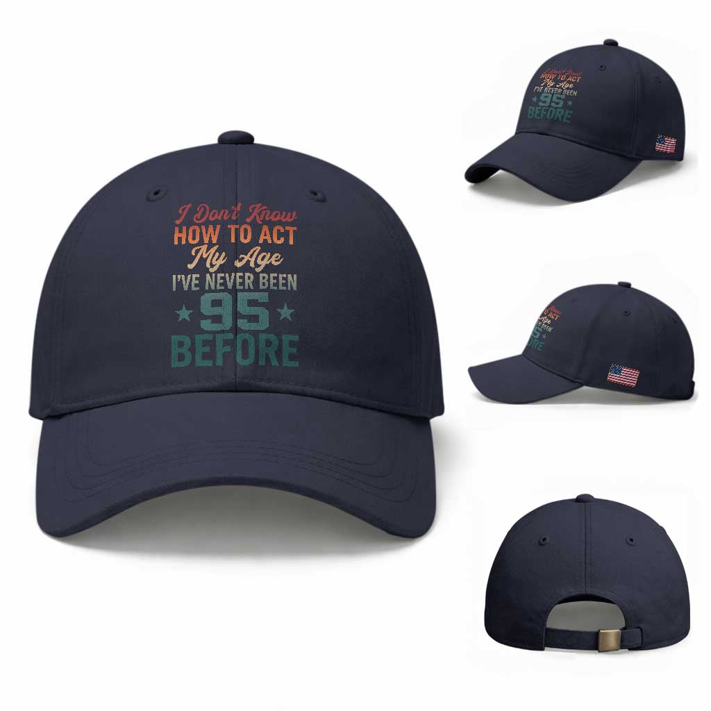 95th Birthday Baseball Cap I Don't Know How To Act My Age I've Never Been 95 Before TS11 Baseball Cap Universal Fit Navy Print Your Wear