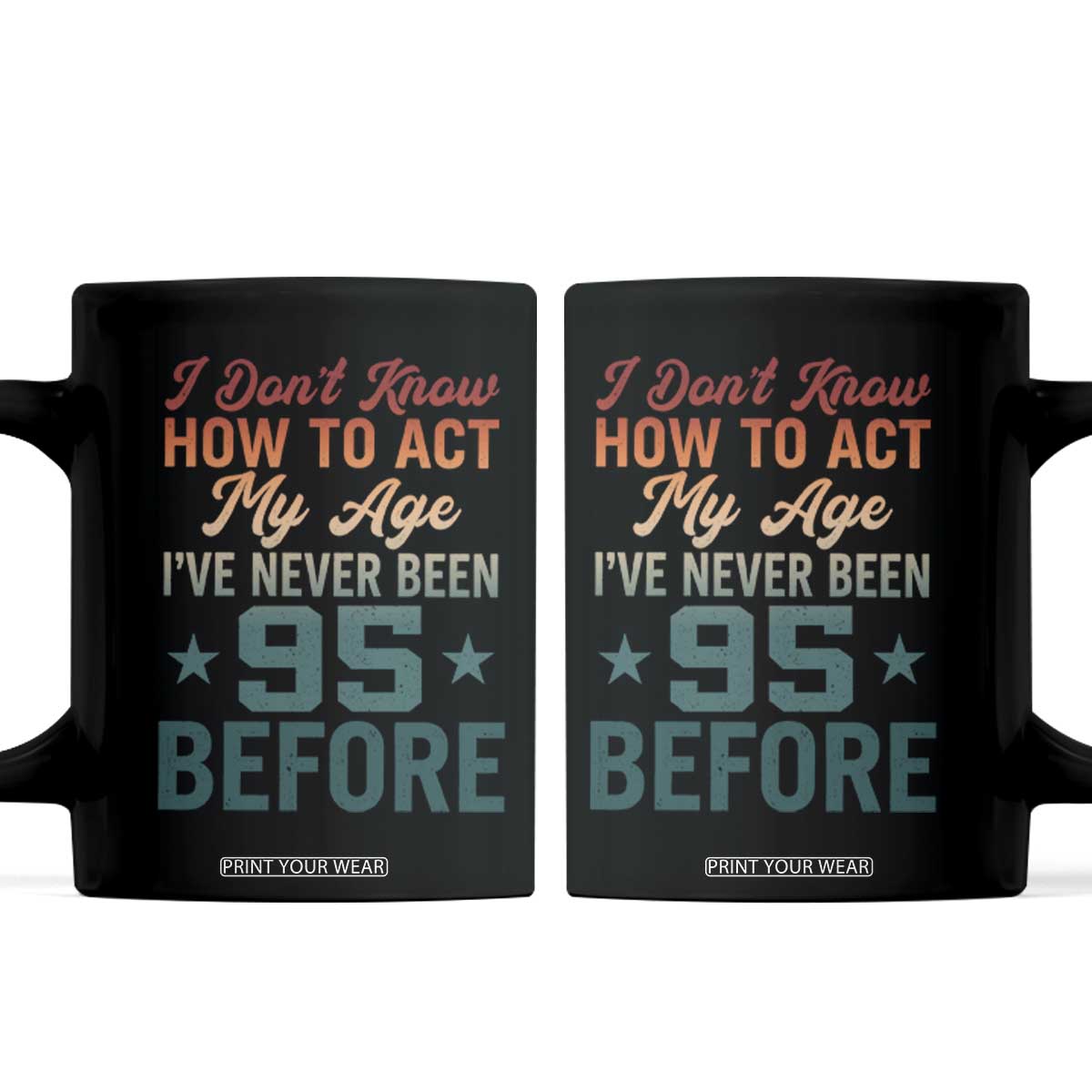 95th Birthday Coffee Mug I Don't Know How To Act My Age I've Never Been 95 Before TS11 Black Print Your Wear