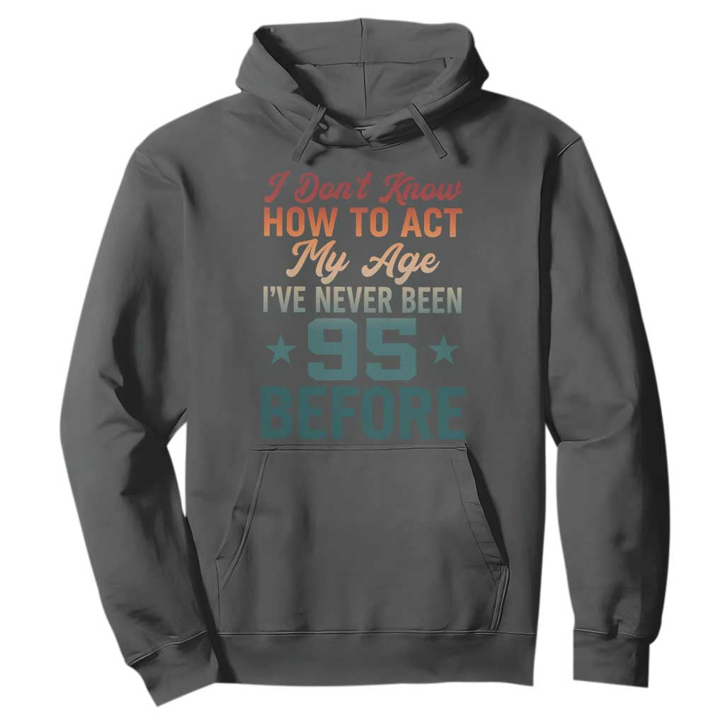 95th Birthday Hoodie I Don't Know How To Act My Age I've Never Been 95 Before TS11 Dark Heather Print Your Wear