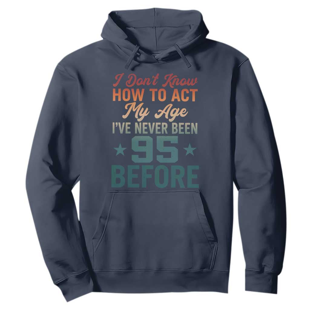 95th Birthday Hoodie I Don't Know How To Act My Age I've Never Been 95 Before TS11 Navy Print Your Wear