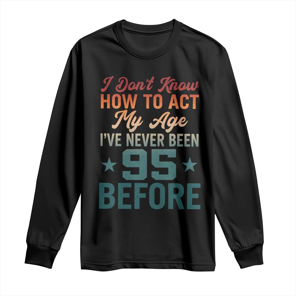 95th Birthday Long Sleeve Shirt I Don't Know How To Act My Age I've Never Been 95 Before TS11 Black Print Your Wear