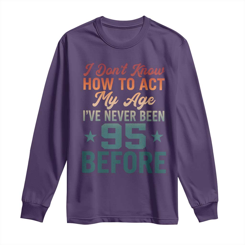 95th Birthday Long Sleeve Shirt I Don't Know How To Act My Age I've Never Been 95 Before TS11 Purple Print Your Wear