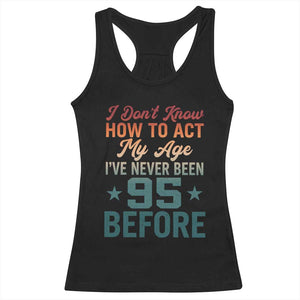 95th Birthday Racerback Tank Top I Don't Know How To Act My Age I've Never Been 95 Before TS11 Black Print Your Wear
