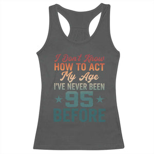 95th Birthday Racerback Tank Top I Don't Know How To Act My Age I've Never Been 95 Before TS11 Dark Heather Print Your Wear