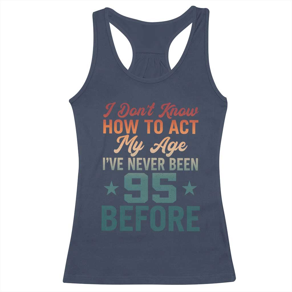 95th Birthday Racerback Tank Top I Don't Know How To Act My Age I've Never Been 95 Before TS11 Navy Print Your Wear