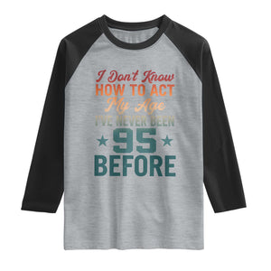 95th Birthday Raglan Shirt I Don't Know How To Act My Age I've Never Been 95 Before TS11 Heather Gray Black Print Your Wear