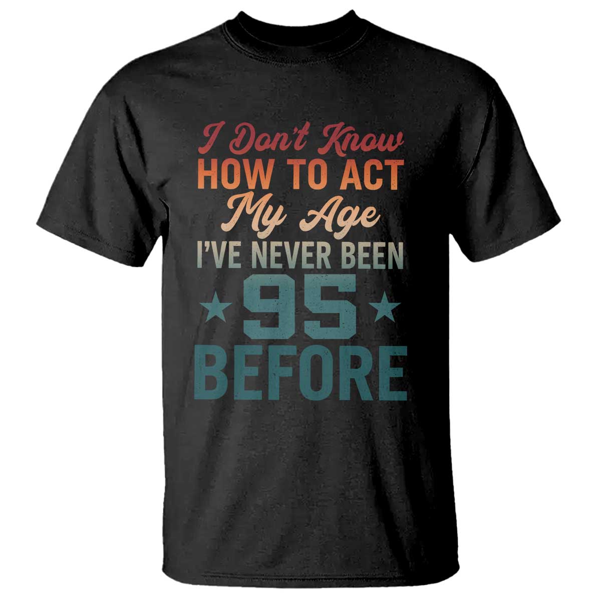 95th Birthday T Shirt I Don't Know How To Act My Age I've Never Been 95 Before TS11 Black Print Your Wear