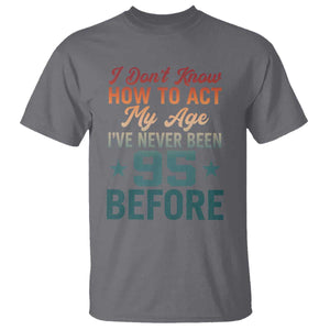 95th Birthday T Shirt I Don't Know How To Act My Age I've Never Been 95 Before TS11 Charcoal Print Your Wear