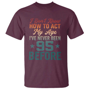 95th Birthday T Shirt I Don't Know How To Act My Age I've Never Been 95 Before TS11 Maroon Print Your Wear