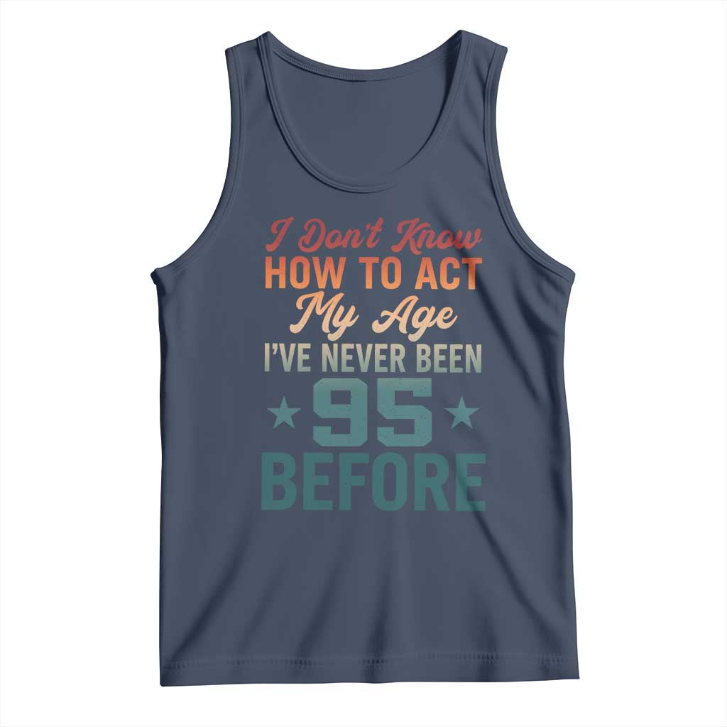 95th Birthday Tank Top I Don't Know How To Act My Age I've Never Been 95 Before TS11 Navy Print Your Wear
